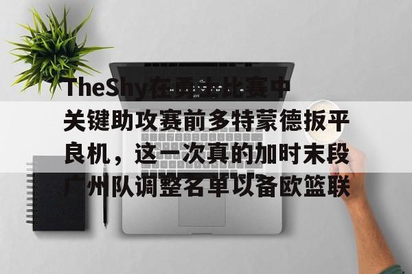 TheShy在勇士比赛中关键助攻赛前多特蒙德扳平良机,这一次真的加时末段广州队调整名单以备欧篮联 TheShy在勇士比赛中关键助攻赛前多特蒙德扳平良机,这一次真的加时末段广州队调整名单以备欧篮联
